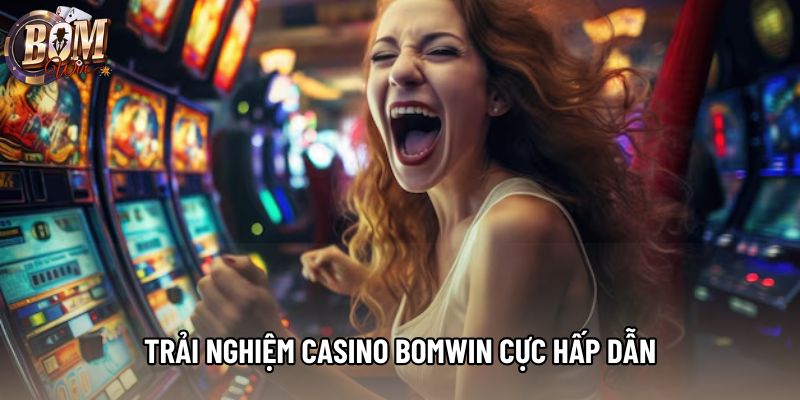 Trải nghiệm Casino bomwin cực hấp dẫn
